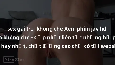 sex gái trẻ không che Xem phim jav hd miễn phí đỉnh cao không che - Cập nhật liên tục những bộ phim sex hay nhất, chất lượng cao chỉ có tại website chuyên nghiệp hàng đầu.