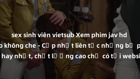 sex sinh viên vietsub Xem phim jav hd miễn phí đỉnh cao không che - Cập nhật liên tục những bộ phim sex hay nhất, chất lượng cao chỉ có tại website chuyên nghiệp hàng đầu.