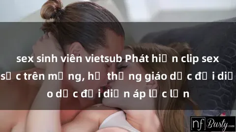 sex sinh viên vietsub Phát hiện clip sex nữ sinh gây sốc trên mạng, hệ thống giáo dục đối diện áp lực lớn