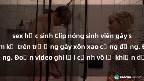 sex học sinh Clip nóng sinh viên gây sốc: Hành động cấm kỵ trên trường gây xôn xao cộng đồng. Đoạn video ghi lại cảnh vô lễ khiến dư luận bức xúc.