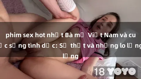 phim sex hot nhất Bà mẹ Việt Nam và cuộc sống tình dục: Sự thật và những lo lắng
