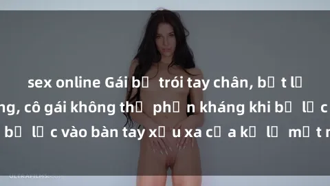 sex online Gái bị trói tay chân, bất lực trong cơn ác mộng, cô gái không thể phản kháng khi bị lạc vào bàn tay xấu xa của kẻ lạ mặt muốn làm tình.