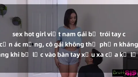 sex hot girl việt nam Gái bị trói tay chân, bất lực trong cơn ác mộng, cô gái không thể phản kháng khi bị lạc vào bàn tay xấu xa của kẻ lạ mặt muốn làm tình.