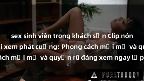 sex sinh viên trong khách sạn Clip nóng BDSM khiến người xem phát cuồng: Phong cách mới mẻ và quyến rũ đáng xem ngay lập tức!