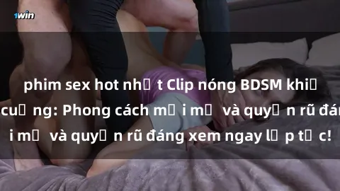 phim sex hot nhất Clip nóng BDSM khiến người xem phát cuồng: Phong cách mới mẻ và quyến rũ đáng xem ngay lập tức!