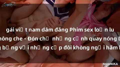 gái việt nam dâm đãng Phim sex loạn luân đầy kích thích không che - Đón chờ những cảnh quay nóng bỏng với những cặp đôi không ngại hãm hiếp gia đình trong lòng