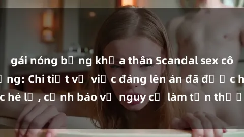 gái nóng bỏng khỏa thân Scandal sex cô cháu gây chấn động: Chi tiết vụ việc đáng lên án đã được hé lộ, cảnh báo về nguy cơ làm tổn thương tâm hồn trẻ em.