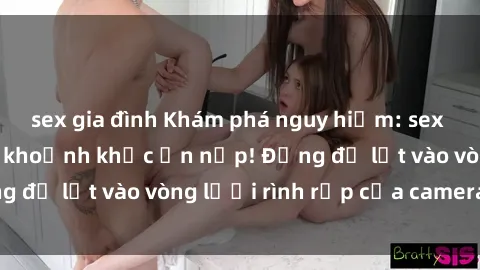 sex gia đình Khám phá nguy hiểm: sex camera ẩn ghi lại khoảnh khắc ẩn nấp! Đừng để lọt vào vòng lưới rình rập của camera ẩn!