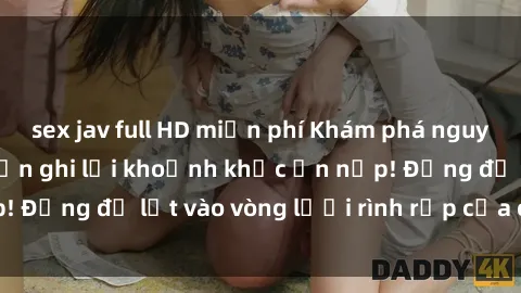 sex jav full HD miễn phí Khám phá nguy hiểm: sex camera ẩn ghi lại khoảnh khắc ẩn nấp! Đừng để lọt vào vòng lưới rình rập của camera ẩn!