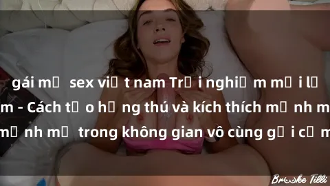 gái mỹ sex việt nam Trải nghiệm mới lạ với sex phòng tắm - Cách tạo hứng thú và kích thích mạnh mẽ trong không gian vô cùng gợi cảm và lãng mạn