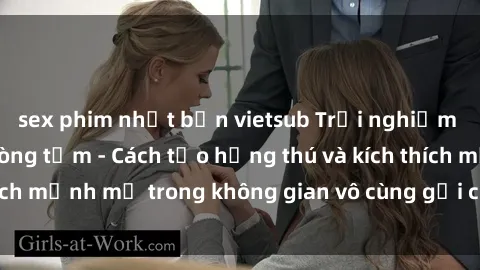 sex phim nhật bản vietsub Trải nghiệm mới lạ với sex phòng tắm - Cách tạo hứng thú và kích thích mạnh mẽ trong không gian vô cùng gợi cảm và lãng mạn
