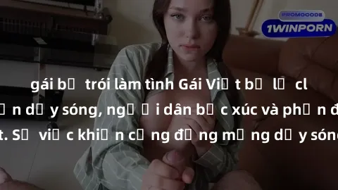 gái bị trói làm tình Gái Việt bị lộ clip sex khiến dư luận dậy sóng, người dân bức xúc và phản đối gay gắt. Sự việc khiến cộng đồng mạng dậy sóng và yêu cầu xử lý nghiêm ngặt.