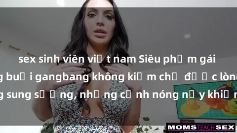 sex sinh viên việt nam Siêu phẩm gái Việt tham gia trong buổi gangbang không kiềm chế được lòng sung sướng, những cảnh nóng nảy khiến ai cũng phải mãn nhãn