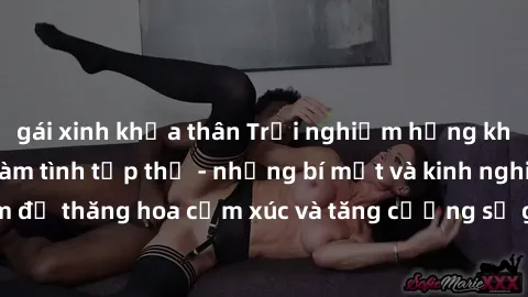 gái xinh khỏa thân Trải nghiệm hứng khởi cùng với việc làm tình tập thể - những bí mật và kinh nghiệm để thăng hoa cảm xúc và tăng cường sự gắn kết trong mối quan hệ