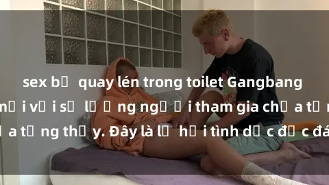 sex bị quay lén trong toilet Gangbang Việt Nam: Kỷ lục mới với số lượng người tham gia chưa từng thấy. Đây là lễ hội tình dục độc đáo và gây sốc.