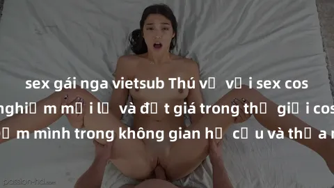 sex gái nga vietsub Thú vị với sex cosplay anime: Trải nghiệm mới lạ và đắt giá trong thế giới cosplay! Đắm mình trong không gian hư cấu và thỏa mãn niềm đam mê của bạn!