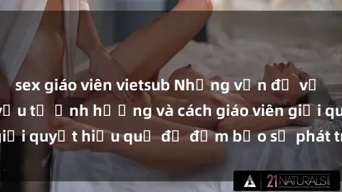 sex giáo viên vietsub Những vấn đề về sex học sinh: Các yếu tố ảnh hưởng và cách giáo viên giải quyết hiệu quả để đảm bảo sự phát triển toàn diện.