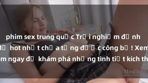 phim sex trung quốc Trải nghiệm đỉnh cao cùng phim sex Mỹ hot nhất chưa từng được công bố! Xem ngay để khám phá những tình tiết kích thích, cảnh nóng bỏng!