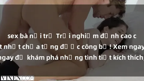 sex bà nội trợ Trải nghiệm đỉnh cao cùng phim sex Mỹ hot nhất chưa từng được công bố! Xem ngay để khám phá những tình tiết kích thích, cảnh nóng bỏng!