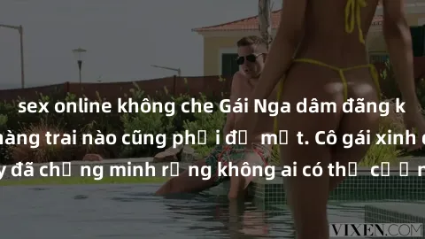 sex online không che Gái Nga dâm đãng khiến tim bất cứ chàng trai nào cũng phải đỏ mặt. Cô gái xinh đẹp này đã chứng minh rằng không ai có thể cưỡng lại khi cô làm tình đắm say.