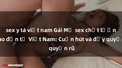 sex y tá việt nam Gái Mỹ sex chất lượng cao đến từ Việt Nam: Cuốn hút và đầy quyến rũ