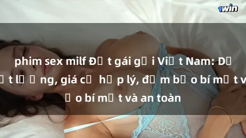 phim sex milf Đặt gái gọi Việt Nam: Dịch vụ chất lượng, giá cả hợp lý, đảm bảo bí mật và an toàn