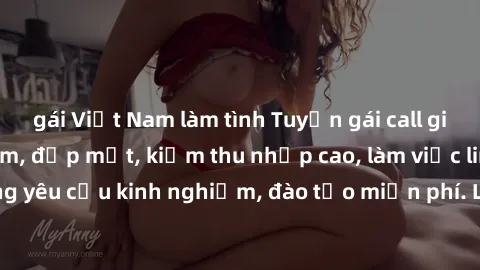 gái Việt Nam làm tình Tuyển gái call girl Việt Nam gợi cảm, đẹp mắt, kiếm thu nhập cao, làm việc linh hoạt, không yêu cầu kinh nghiệm, đào tạo miễn phí. Liên hệ ngay để biết thêm chi tiết!