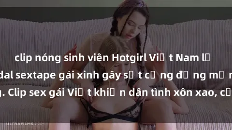 clip nóng sinh viên Hotgirl Việt Nam lộ clip nóng! Vụ scandal sextape gái xinh gây sốt cộng đồng mạng. Clip sex gái Việt khiến dân tình xôn xao, cảnh báo nguy cơ lộ hàng.