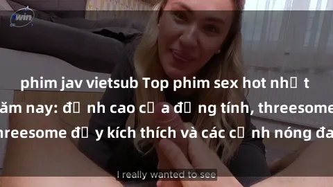 phim jav vietsub Top phim sex hot nhất không thể bỏ lỡ năm nay: đỉnh cao của đồng tính, threesome đầy kích thích và các cảnh nóng đang gây sốt!