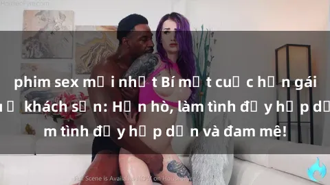 phim sex mới nhất Bí mật cuộc hẹn gái Việt lần đầu ở khách sạn: Hẹn hò, làm tình đầy hấp dẫn và đam mê!