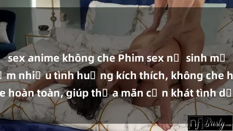 sex anime không che Phim sex nữ sinh mới nhất: Trải nghiệm nhiều tình huống kích thích, không che hoàn toàn, giúp thỏa mãn cơn khát tình dục của các bạn trẻ