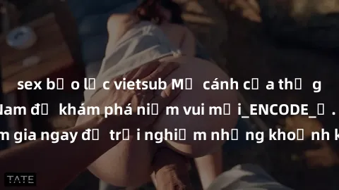 sex bạo lực vietsub Mở cánh cửa thế giới sex MILF Việt Nam để khám phá niềm vui mới_ENCODE_. Hãy tham gia ngay để trải nghiệm những khoảnh khắc đầy kích thích và đam mê.