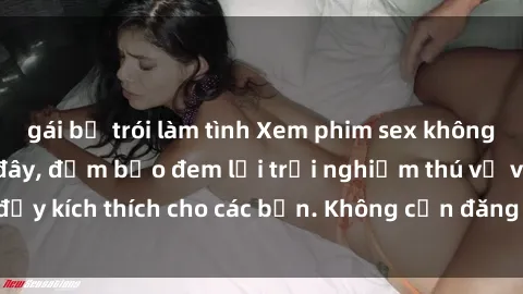 gái bị trói làm tình Xem phim sex không che miễn phí tại đây, đảm bảo đem lại trải nghiệm thú vị và đầy kích thích cho các bạn. Không cần đăng ký, hoàn toàn miễn phí.