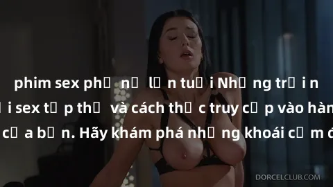phim sex phụ nữ lớn tuổi Những trải nghiệm mới lạ với sex tập thể và cách thức truy cập vào hành lang đam mê của bạn. Hãy khám phá những khoái cảm đầy kích thích với tập thể hấp dẫn!